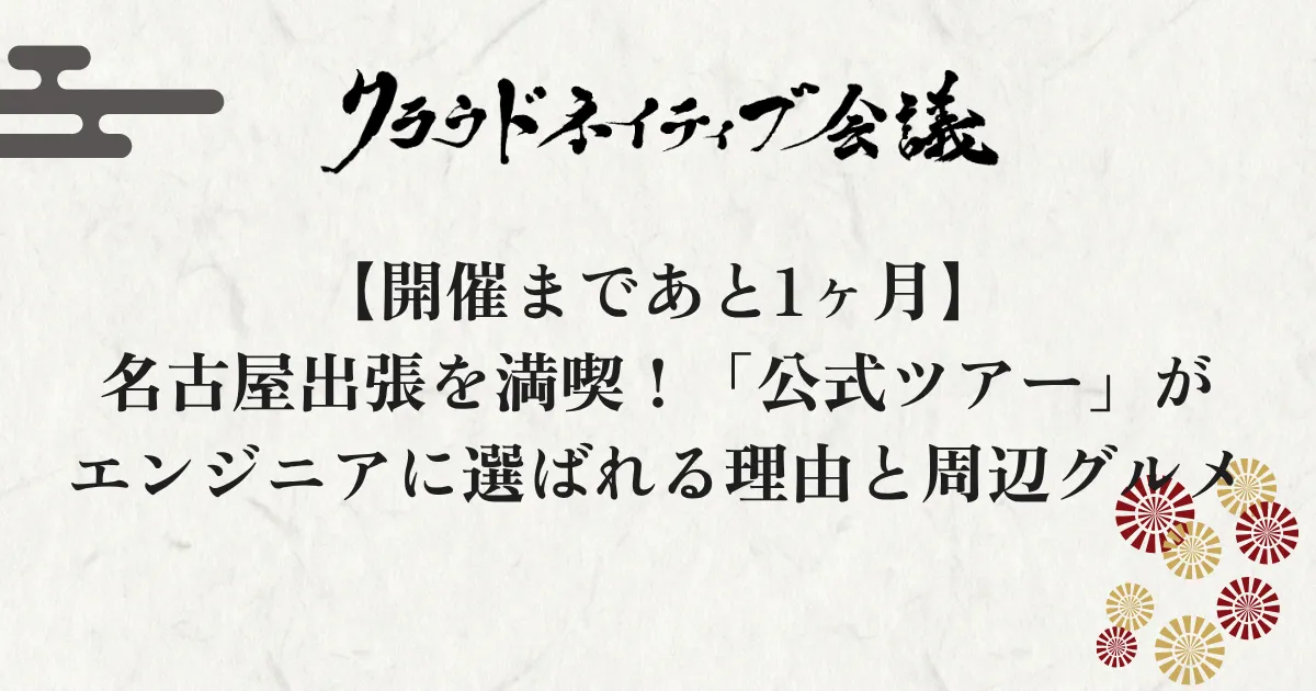 【開催まであと1ヶ月】名古屋出張を満喫！「公式ツアー」がエンジニアに選ばれる理由と周辺グルメ