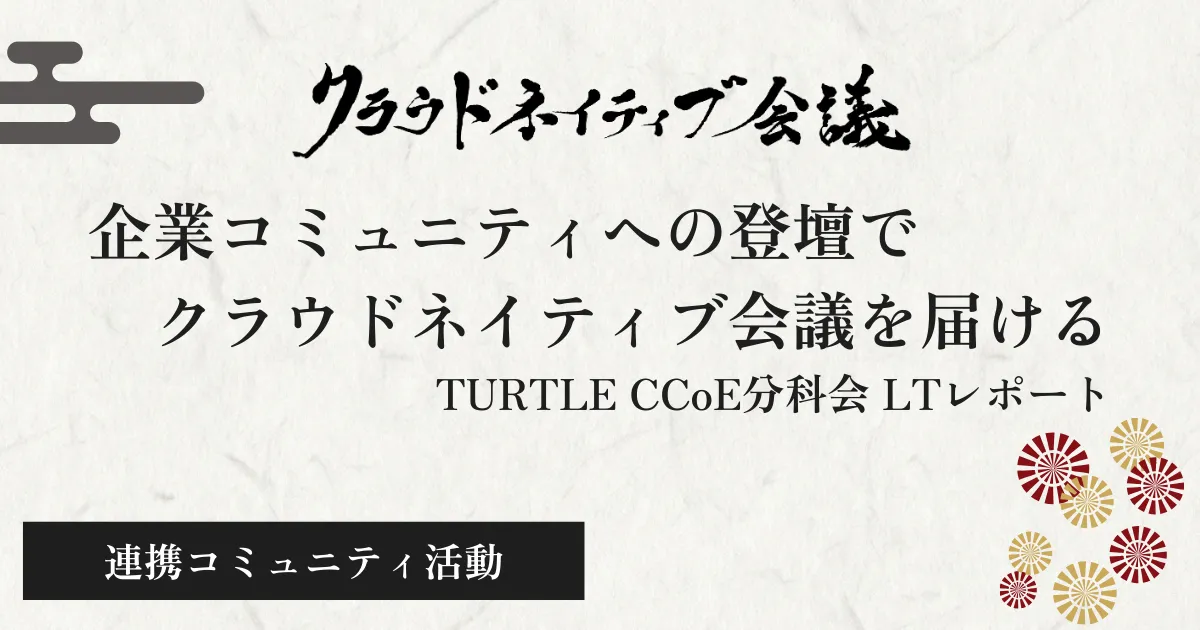 企業コミュニティへの登壇でクラウドネイティブ会議を届ける ── TURTLE CCoE分科会 LTレポート
