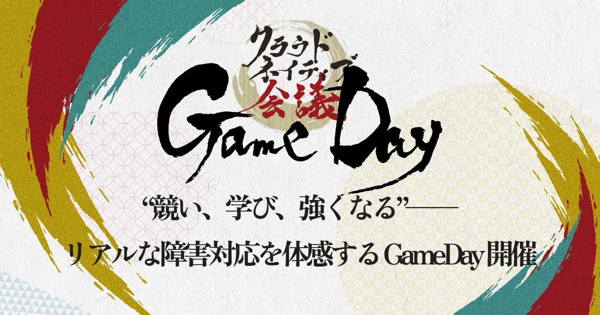 “競い、学び、強くなる”──
リアルな障害対応を体感する GameDay 開催
