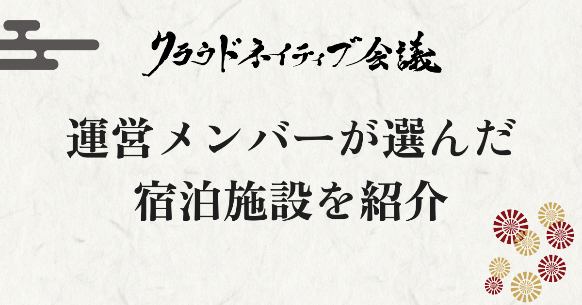クラウドネイティブ会議 運営メンバーが選んだ宿泊施設！